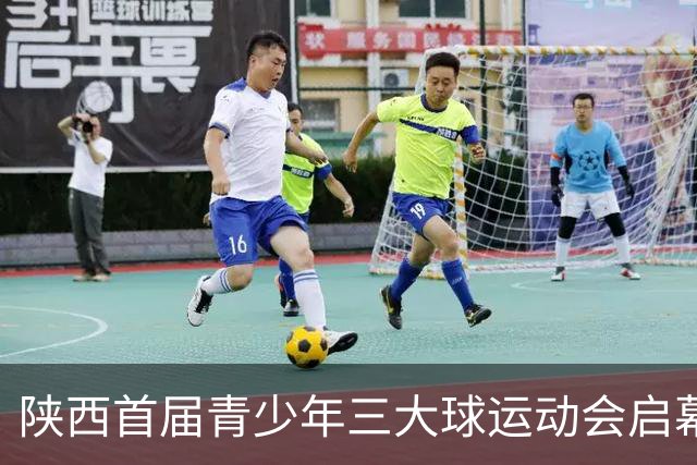 陕西首届青少年三大球运动会启幕 夯实球类青训发展根基